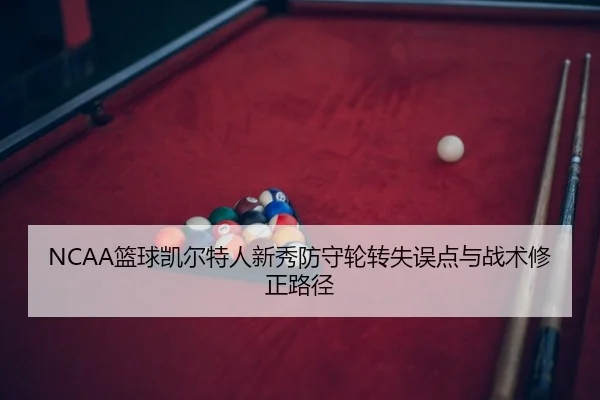 NCAA篮球凯尔特人新秀防守轮转失误点与战术修正路径
